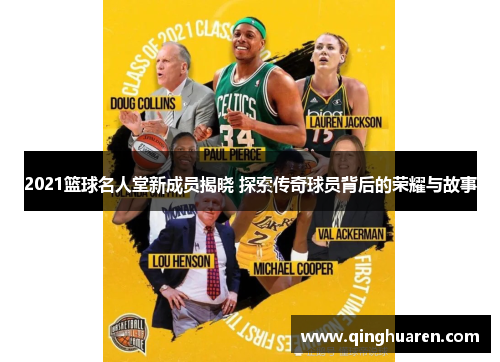 2021篮球名人堂新成员揭晓 探索传奇球员背后的荣耀与故事