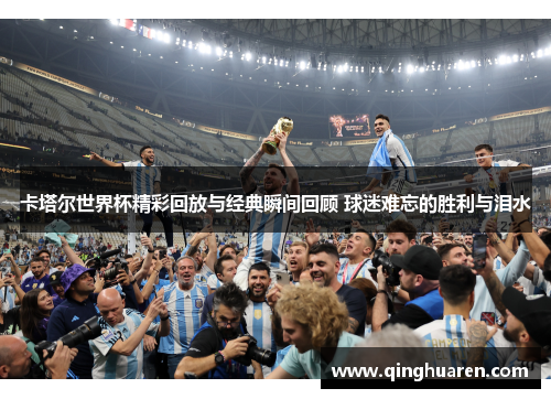 卡塔尔世界杯精彩回放与经典瞬间回顾 球迷难忘的胜利与泪水