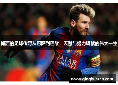 梅西的足球传奇从巴萨到巴黎：天赋与努力铸就的伟大一生