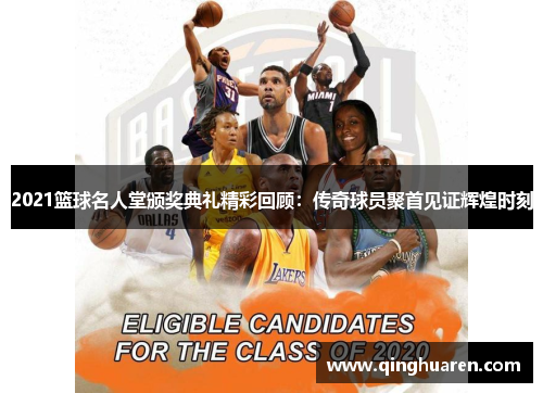 2021篮球名人堂颁奖典礼精彩回顾：传奇球员聚首见证辉煌时刻