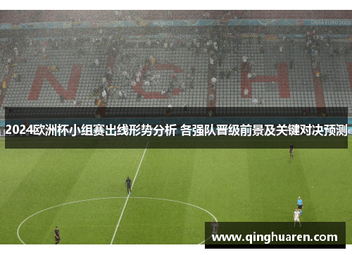 2024欧洲杯小组赛出线形势分析 各强队晋级前景及关键对决预测
