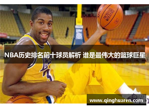 NBA历史排名前十球员解析 谁是最伟大的篮球巨星