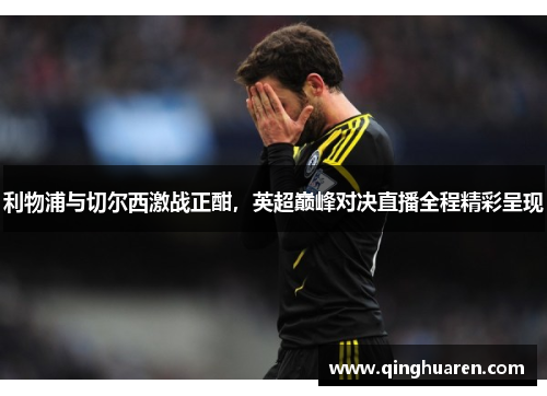 利物浦与切尔西激战正酣，英超巅峰对决直播全程精彩呈现