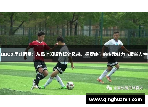BBOX足球明星：从场上闪耀到场外风采，探索他们的多元魅力与精彩人生