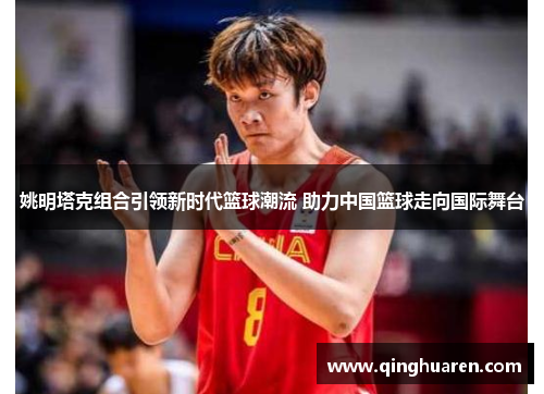 姚明塔克组合引领新时代篮球潮流 助力中国篮球走向国际舞台