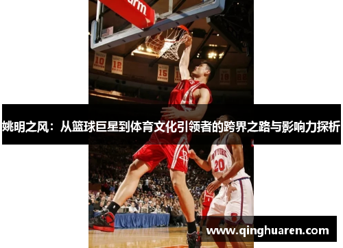 姚明之风：从篮球巨星到体育文化引领者的跨界之路与影响力探析