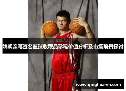 姚明亲笔签名篮球收藏品珍稀价值分析及市场前景探讨