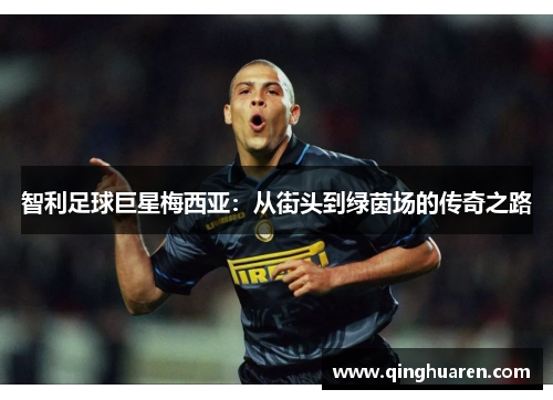 智利足球巨星梅西亚：从街头到绿茵场的传奇之路