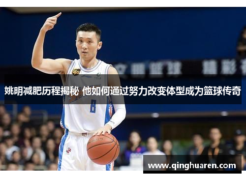 姚明减肥历程揭秘 他如何通过努力改变体型成为篮球传奇