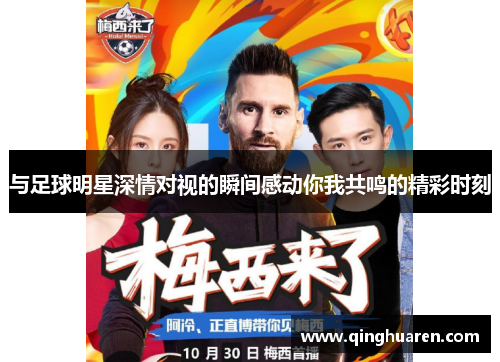与足球明星深情对视的瞬间感动你我共鸣的精彩时刻
