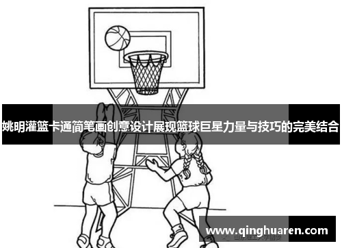 姚明灌篮卡通简笔画创意设计展现篮球巨星力量与技巧的完美结合