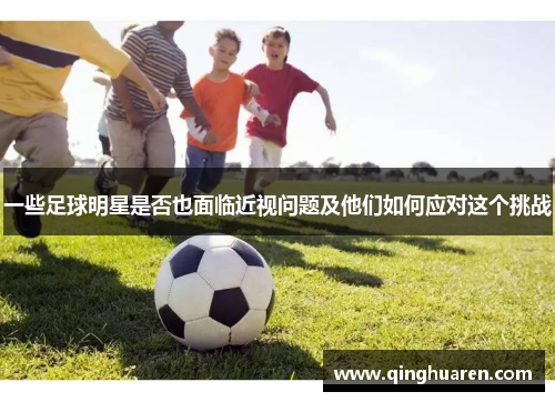 一些足球明星是否也面临近视问题及他们如何应对这个挑战
