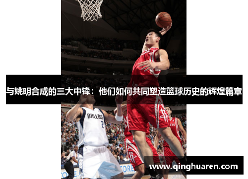 与姚明合成的三大中锋：他们如何共同塑造篮球历史的辉煌篇章