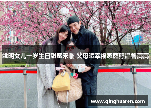 姚明女儿一岁生日甜蜜来临 父母晒幸福家庭照温馨满满