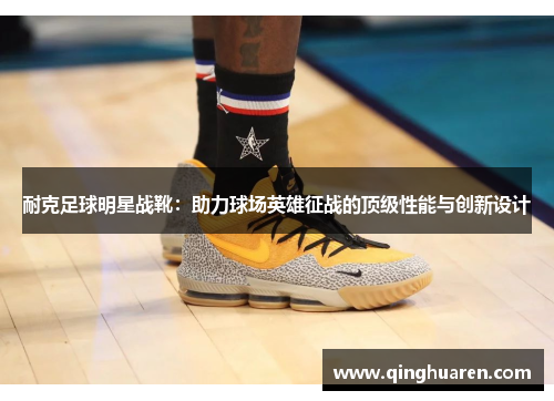 耐克足球明星战靴：助力球场英雄征战的顶级性能与创新设计