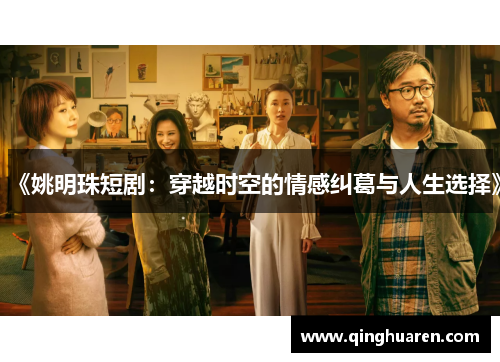 《姚明珠短剧：穿越时空的情感纠葛与人生选择》