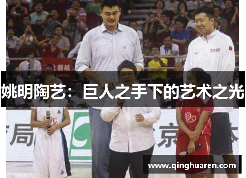 姚明陶艺：巨人之手下的艺术之光