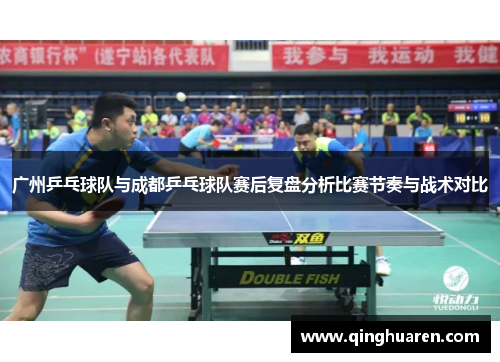 广州乒乓球队与成都乒乓球队赛后复盘分析比赛节奏与战术对比