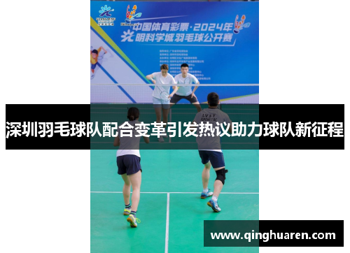深圳羽毛球队配合变革引发热议助力球队新征程