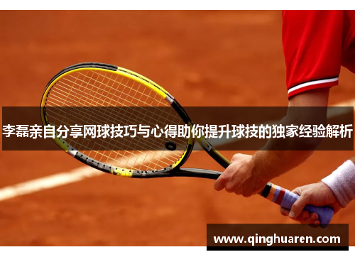 李磊亲自分享网球技巧与心得助你提升球技的独家经验解析
