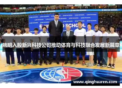姚明入股新兴科技公司推动体育与科技融合发展新篇章