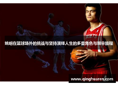姚明在篮球场外的挑战与坚持演绎人生的多重角色与艰辛旅程