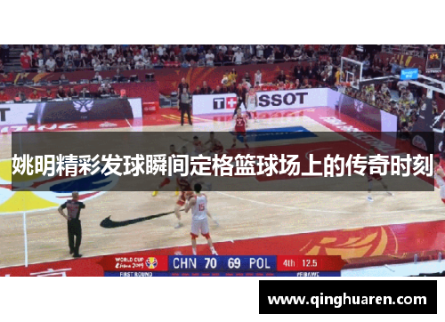 姚明精彩发球瞬间定格篮球场上的传奇时刻
