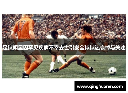 足球明星因罕见疾病不幸去世引发全球球迷哀悼与关注