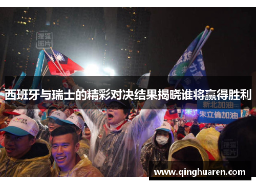西班牙与瑞士的精彩对决结果揭晓谁将赢得胜利