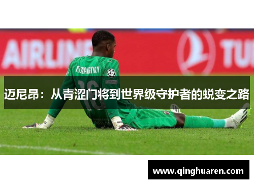 迈尼昂：从青涩门将到世界级守护者的蜕变之路